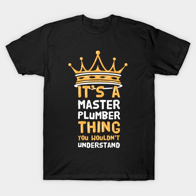 It's a Master Plumber thing you wouldn't understand T-Shirt by Shirtbubble